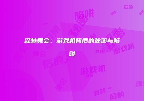 森林舞会：游戏机背后的秘密与陷阱