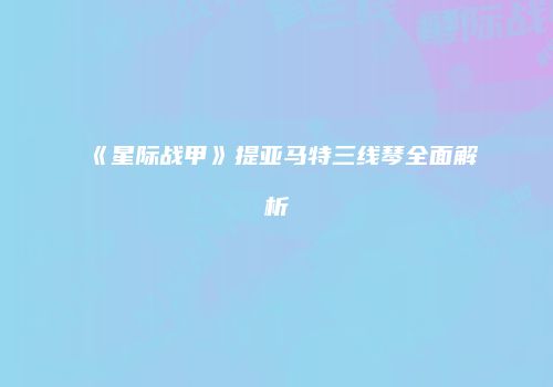 《星际战甲》提亚马特三线琴全面解析