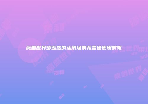 魔兽世界娜迦盾的适用场景和最佳使用时机