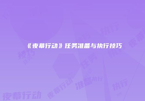 《夜幕行动》任务准备与执行技巧