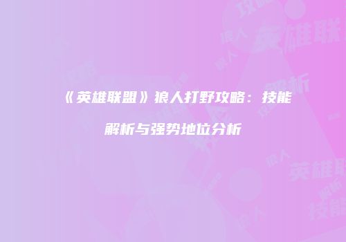 《英雄联盟》狼人打野攻略：技能解析与强势地位分析