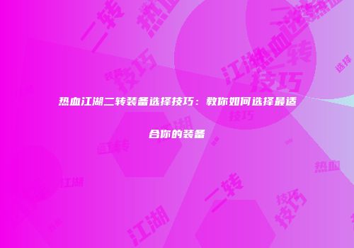 热血江湖二转装备选择技巧：教你如何选择最适合你的装备