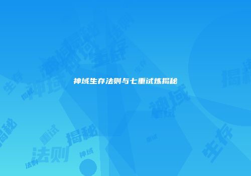 神域生存法则与七重试炼揭秘