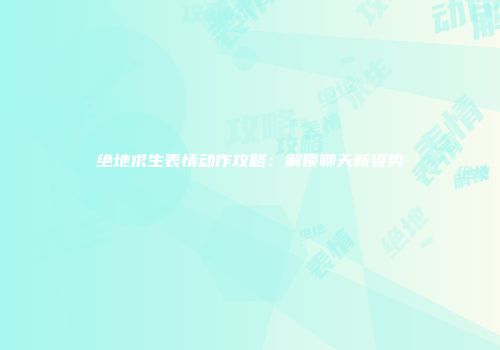 绝地求生表情动作攻略：解锁聊天新姿势