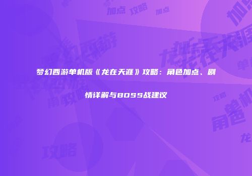梦幻西游单机版《龙在天涯》攻略：角色加点、剧情详解与BOSS战建议
