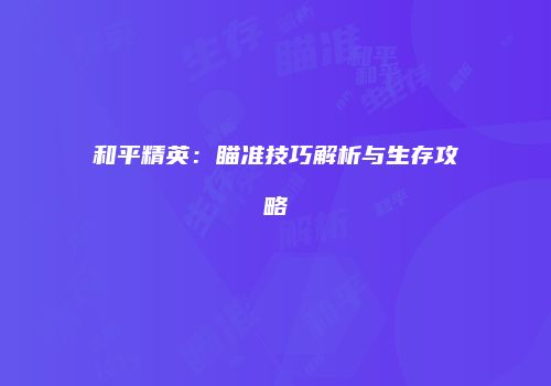 和平精英：瞄准技巧解析与生存攻略