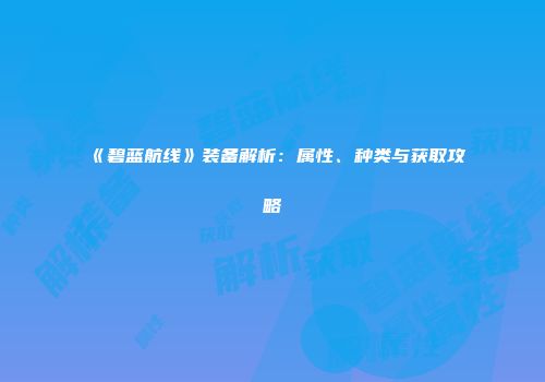 《碧蓝航线》装备解析：属性、种类与获取攻略