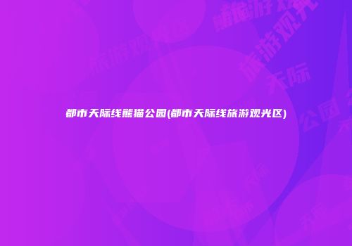 都市天际线熊猫公园(都市天际线旅游观光区)
