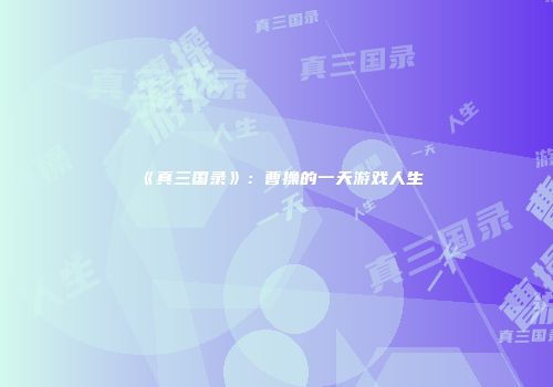《真三国录》：曹操的一天游戏人生