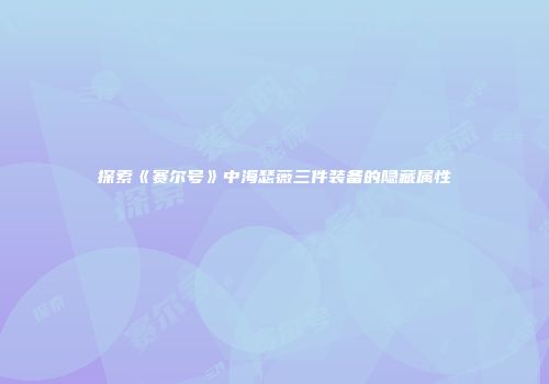 探索《赛尔号》中海瑟薇三件装备的隐藏属性