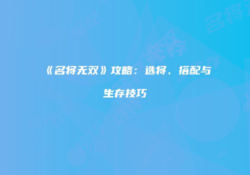 《名将无双》攻略：选将、搭配与生存技巧