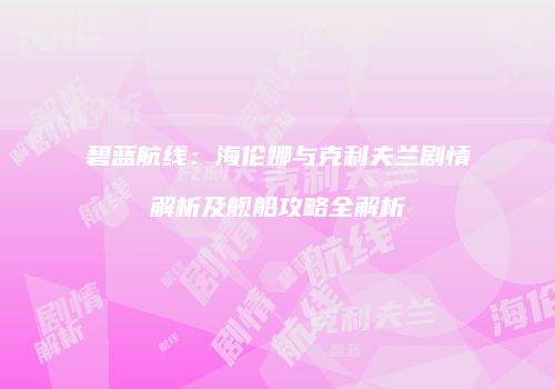 碧蓝航线：海伦娜与克利夫兰剧情解析及舰船攻略全解析