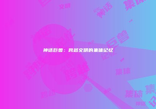 神话巨兽：跨越文明的集体记忆
