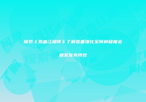 探索《热血江湖传》了解装备强化至何种程度会触发发光特效