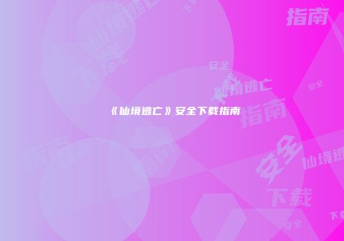 《仙境逃亡》安全下载指南