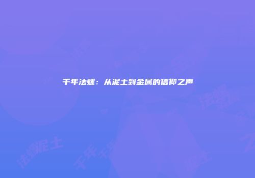 千年法螺：从泥土到金属的信仰之声