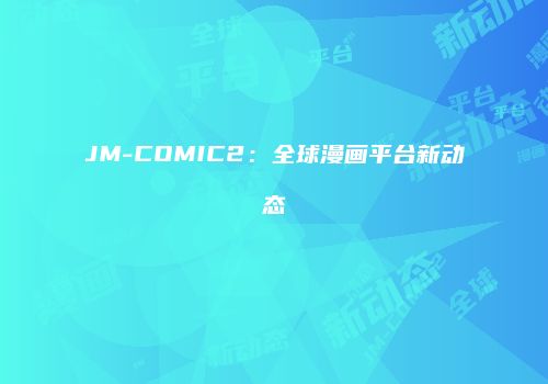 JM-COMIC2：全球漫画平台新动态