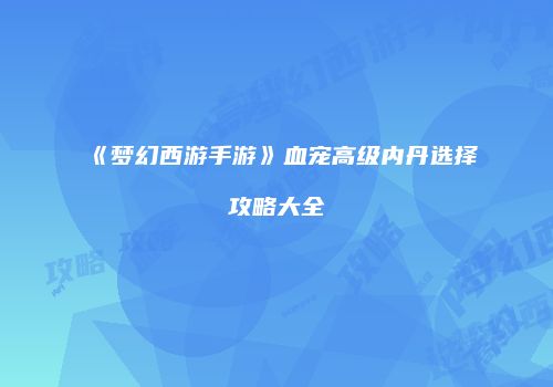 《梦幻西游手游》血宠高级内丹选择攻略大全