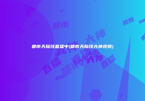 都市天际线直播中(都市天际线大神视频)
