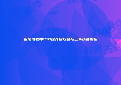 冒险岛牧师150级升级攻略与三转技能解析