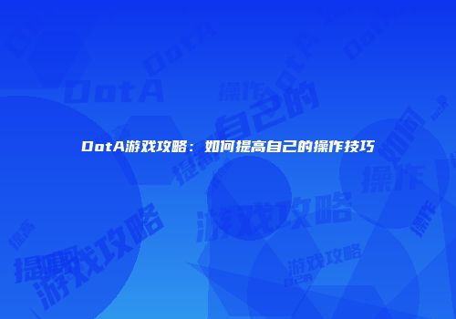 DotA游戏攻略：如何提高自己的操作技巧