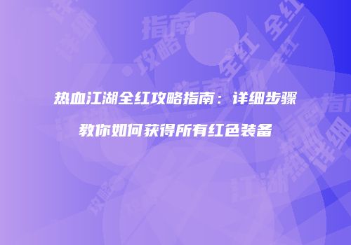 热血江湖全红攻略指南：详细步骤教你如何获得所有红色装备