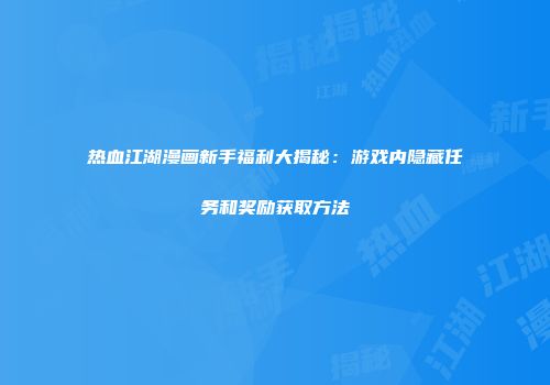 热血江湖漫画新手福利大揭秘：游戏内隐藏任务和奖励获取方法