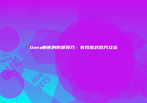 Dota谢彬的防御技巧：有效应对敌方攻击