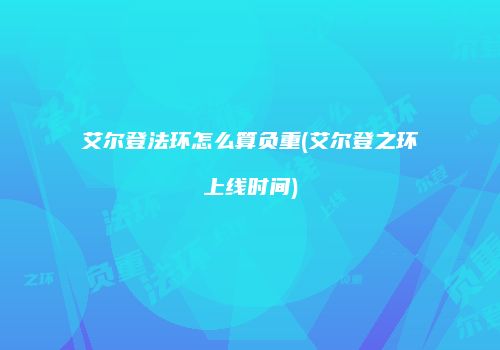艾尔登法环怎么算负重(艾尔登之环上线时间)