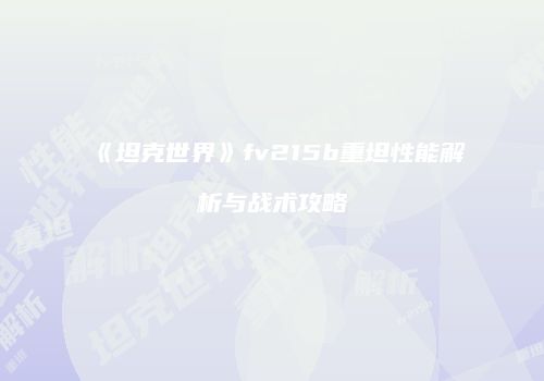 《坦克世界》fv215b重坦性能解析与战术攻略