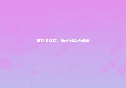 生命卡攻略：新手到高手秘籍