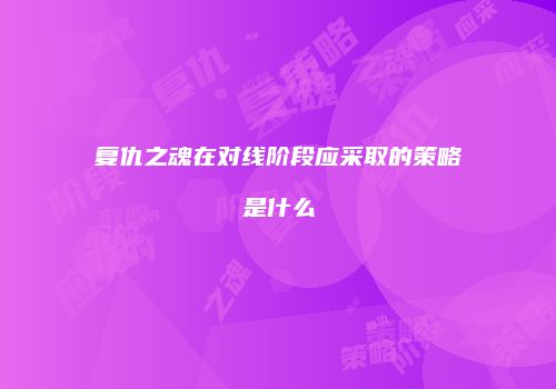 复仇之魂在对线阶段应采取的策略是什么