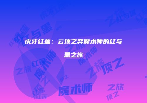 虎牙红莲：云顶之弈魔术师的红与黑之旅