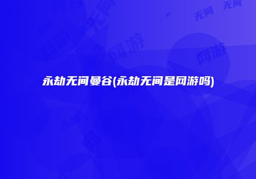 永劫无间曼谷(永劫无间是网游吗)