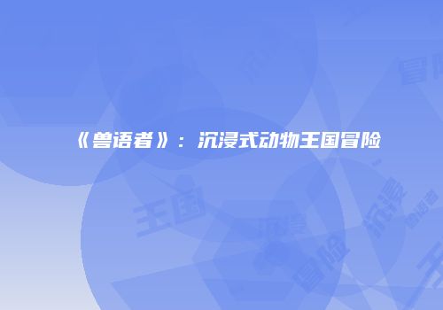 《兽语者》：沉浸式动物王国冒险