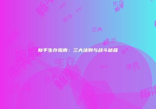 新手生存指南：三大法则与战斗秘籍