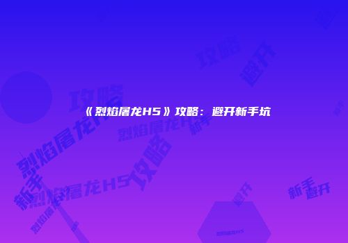 《烈焰屠龙H5》攻略：避开新手坑