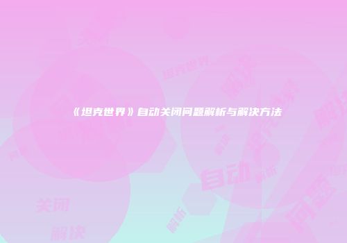 《坦克世界》自动关闭问题解析与解决方法