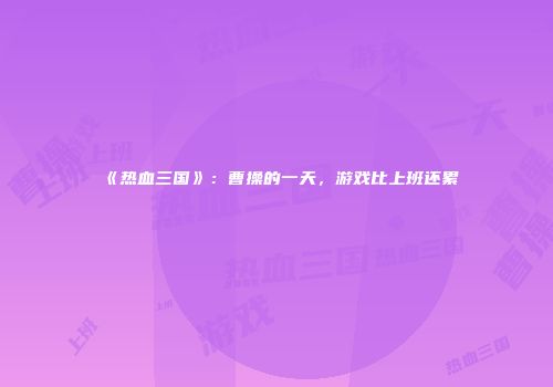《热血三国》：曹操的一天，游戏比上班还累
