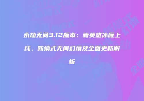 永劫无间3.12版本：新英雄冰雁上线，新模式无间幻境及全面更新解析