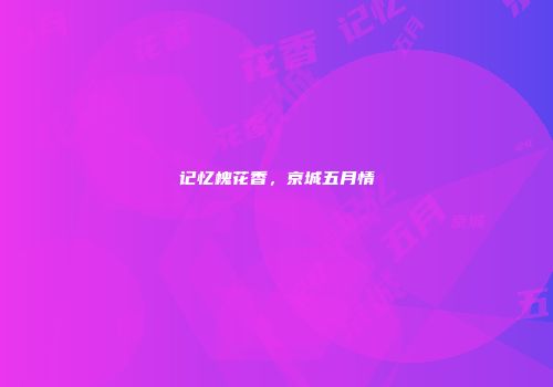 记忆槐花香，京城五月情