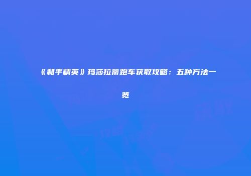 《和平精英》玛莎拉蒂跑车获取攻略：五种方法一览
