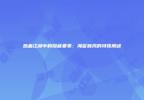 热血江湖中的隐藏要素：海警披风的特殊用途