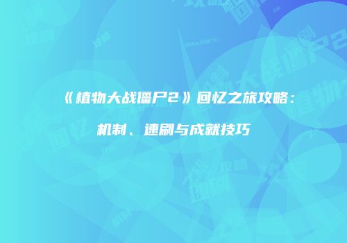 《植物大战僵尸2》回忆之旅攻略：机制、速刷与成就技巧