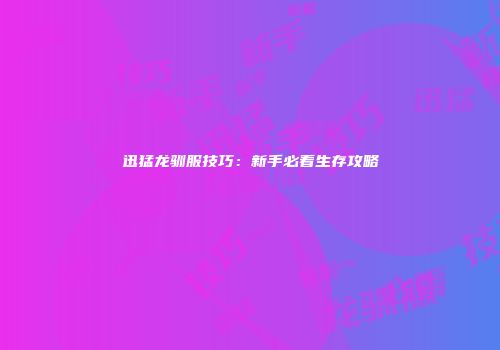 迅猛龙驯服技巧：新手必看生存攻略