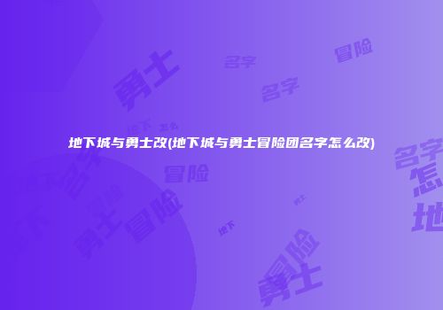地下城与勇士改(地下城与勇士冒险团名字怎么改)