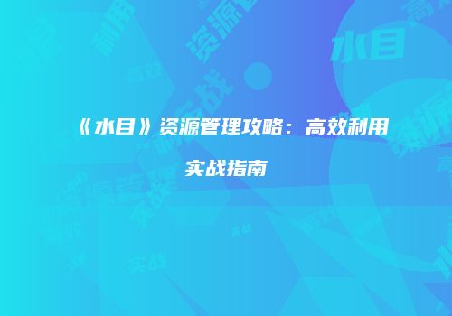 《水目》资源管理攻略：高效利用实战指南