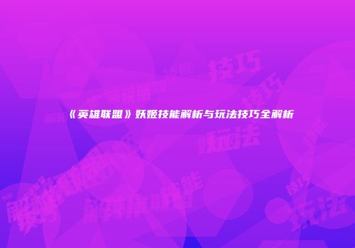 《英雄联盟》妖姬技能解析与玩法技巧全解析