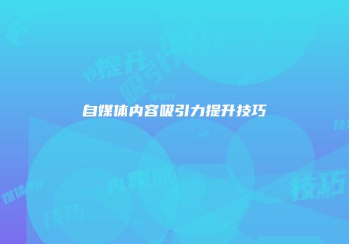 自媒体内容吸引力提升技巧