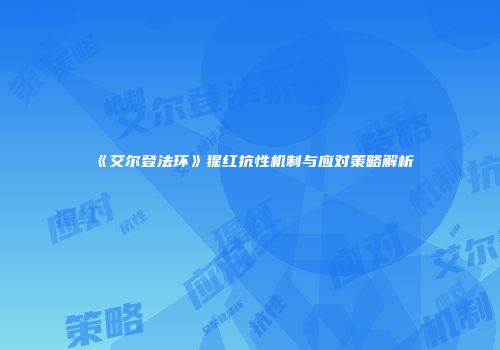 《艾尔登法环》猩红抗性机制与应对策略解析
